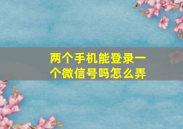 两个手机能登录一个微信号吗怎么弄