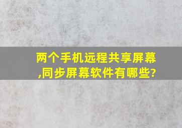 两个手机远程共享屏幕,同步屏幕软件有哪些?