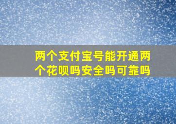 两个支付宝号能开通两个花呗吗安全吗可靠吗