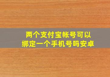 两个支付宝帐号可以绑定一个手机号吗安卓