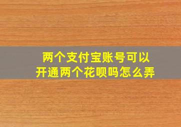 两个支付宝账号可以开通两个花呗吗怎么弄