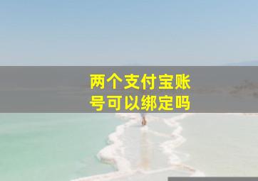 两个支付宝账号可以绑定吗