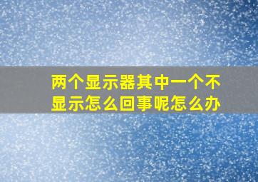 两个显示器其中一个不显示怎么回事呢怎么办