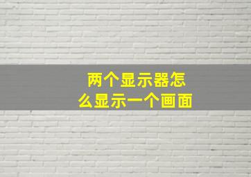 两个显示器怎么显示一个画面