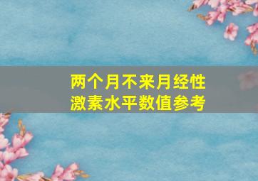 两个月不来月经性激素水平数值参考