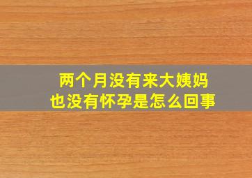 两个月没有来大姨妈也没有怀孕是怎么回事