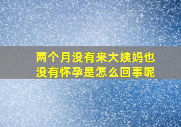 两个月没有来大姨妈也没有怀孕是怎么回事呢