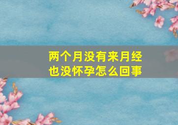 两个月没有来月经也没怀孕怎么回事