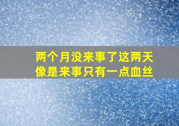 两个月没来事了这两天像是来事只有一点血丝