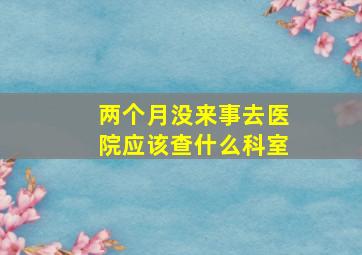 两个月没来事去医院应该查什么科室