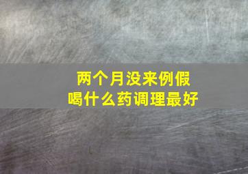 两个月没来例假喝什么药调理最好