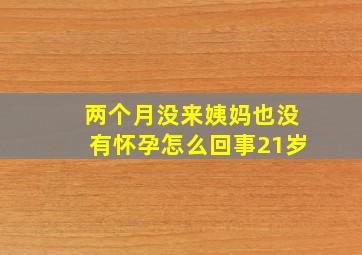 两个月没来姨妈也没有怀孕怎么回事21岁