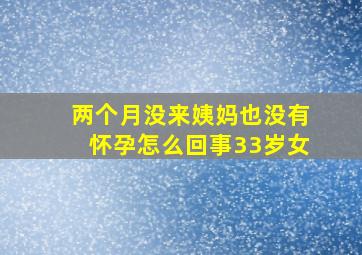 两个月没来姨妈也没有怀孕怎么回事33岁女