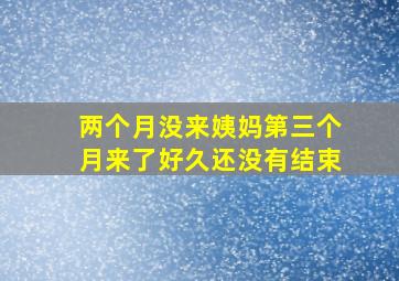 两个月没来姨妈第三个月来了好久还没有结束