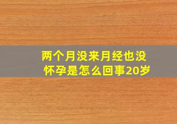 两个月没来月经也没怀孕是怎么回事20岁