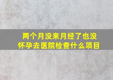 两个月没来月经了也没怀孕去医院检查什么项目