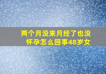 两个月没来月经了也没怀孕怎么回事48岁女