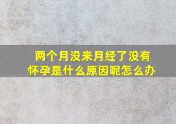 两个月没来月经了没有怀孕是什么原因呢怎么办