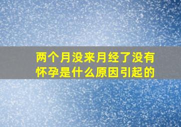 两个月没来月经了没有怀孕是什么原因引起的