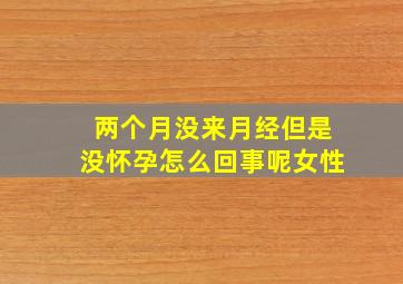 两个月没来月经但是没怀孕怎么回事呢女性