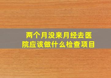 两个月没来月经去医院应该做什么检查项目