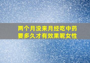 两个月没来月经吃中药要多久才有效果呢女性