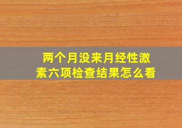 两个月没来月经性激素六项检查结果怎么看