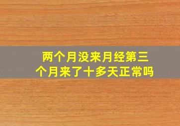 两个月没来月经第三个月来了十多天正常吗