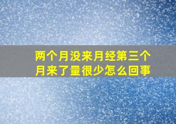 两个月没来月经第三个月来了量很少怎么回事