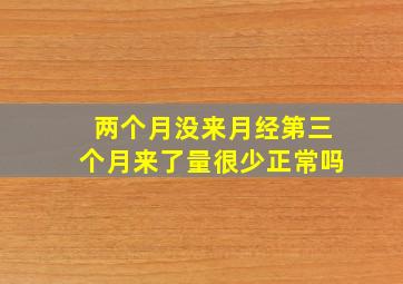 两个月没来月经第三个月来了量很少正常吗