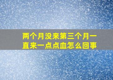 两个月没来第三个月一直来一点点血怎么回事