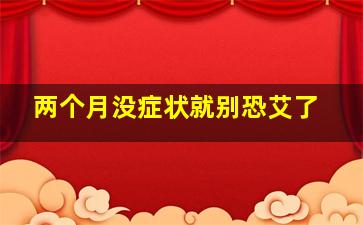 两个月没症状就别恐艾了