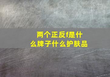 两个正反f是什么牌子什么护肤品