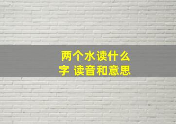 两个水读什么字 读音和意思