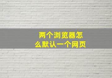 两个浏览器怎么默认一个网页