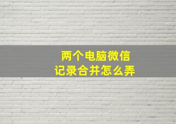 两个电脑微信记录合并怎么弄