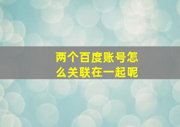 两个百度账号怎么关联在一起呢