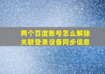 两个百度账号怎么解除关联登录设备同步信息