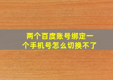 两个百度账号绑定一个手机号怎么切换不了