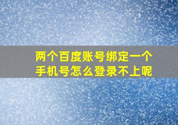 两个百度账号绑定一个手机号怎么登录不上呢