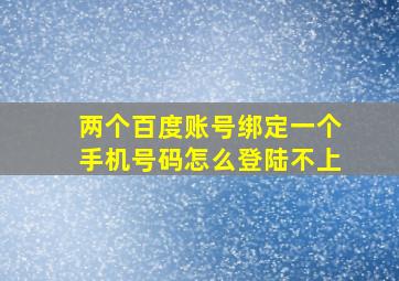 两个百度账号绑定一个手机号码怎么登陆不上