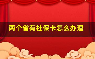 两个省有社保卡怎么办理