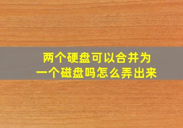 两个硬盘可以合并为一个磁盘吗怎么弄出来