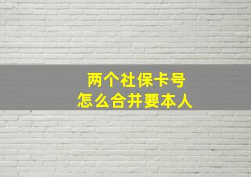 两个社保卡号怎么合并要本人