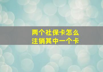 两个社保卡怎么注销其中一个卡