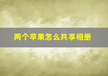 两个苹果怎么共享相册