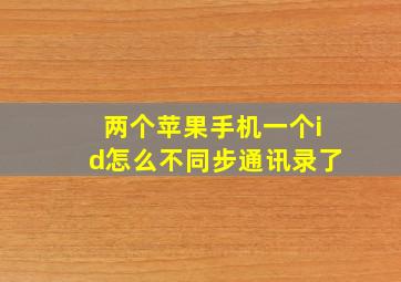 两个苹果手机一个id怎么不同步通讯录了