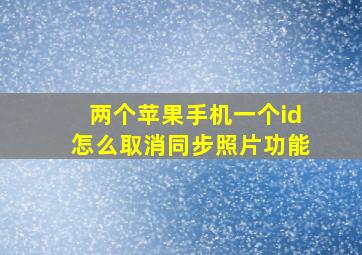 两个苹果手机一个id怎么取消同步照片功能