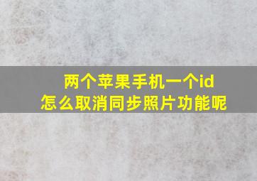 两个苹果手机一个id怎么取消同步照片功能呢