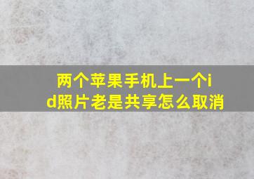 两个苹果手机上一个id照片老是共享怎么取消